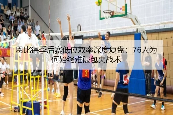 恩比德季后赛低位效率深度复盘：76人为何始终难破包夹战术